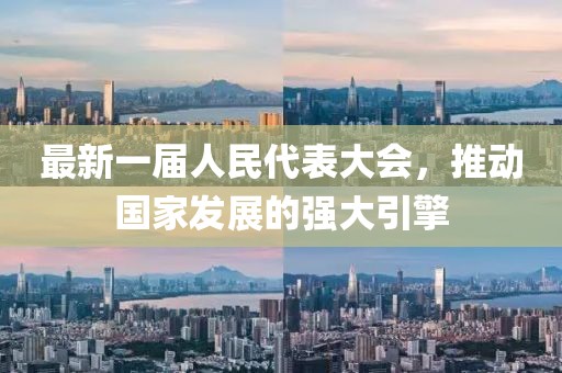 最新一届人民代表大会，推动国家发展的强大引擎