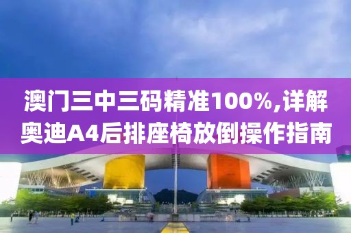 澳门三中三码精准100%,详解奥迪A4后排座椅放倒操作指南