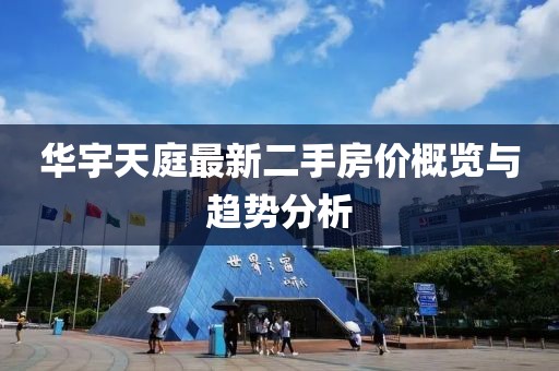 华宇天庭最新二手房价概览与趋势分析