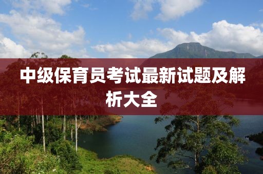 中级保育员考试最新试题及解析大全