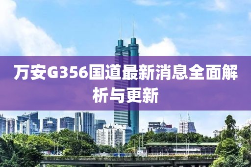 万安G356国道最新消息全面解析与更新