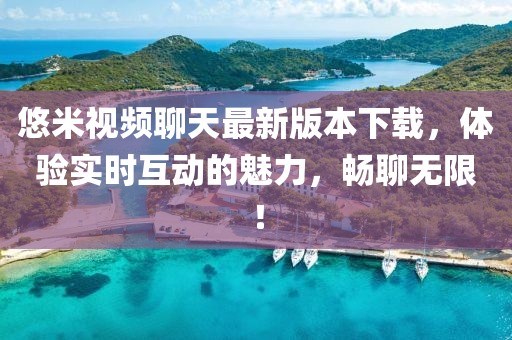 悠米视频聊天最新版本下载，体验实时互动的魅力，畅聊无限！