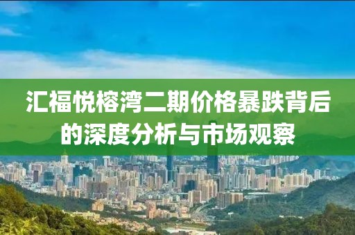 汇福悦榕湾二期价格暴跌背后的深度分析与市场观察