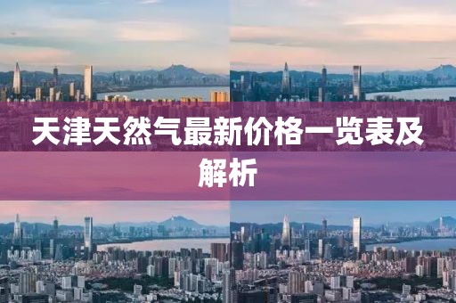 天津天然气最新价格一览表及解析