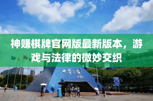 神赚棋牌官网版最新版本，游戏与法律的微妙交织