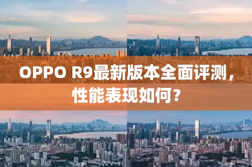 OPPO R9最新版本全面评测，性能表现如何？