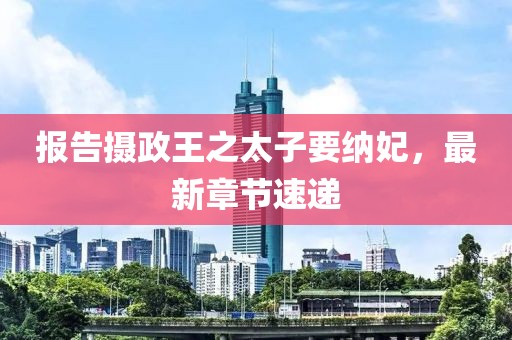 报告摄政王之太子要纳妃，最新章节速递