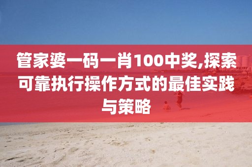 管家婆一码一肖100中奖,探索可靠执行操作方式的最佳实践与策略