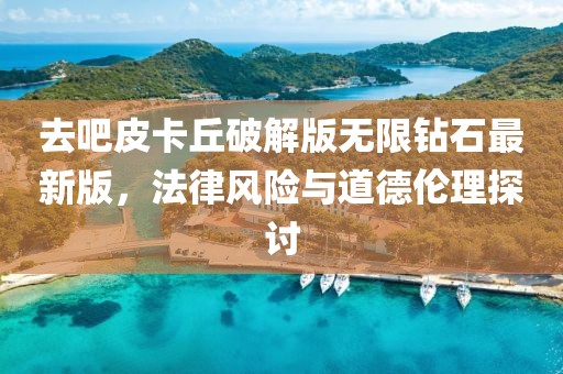 去吧皮卡丘破解版无限钻石最新版，法律风险与道德伦理探讨