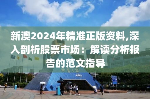 新澳2024年精准正版资料,深入剖析股票市场：解读分析报告的范文指导