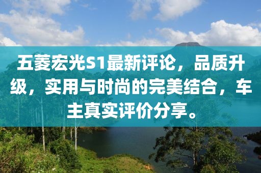 五菱宏光S1最新评论，品质升级，实用与时尚的完美结合，车主真实评价分享。