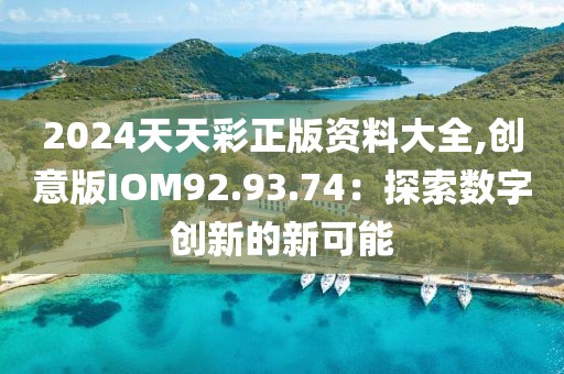 2024天天彩正版资料大全,创意版IOM92.93.74：探索数字创新的新可能