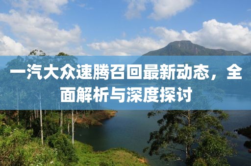 一汽大众速腾召回最新动态，全面解析与深度探讨