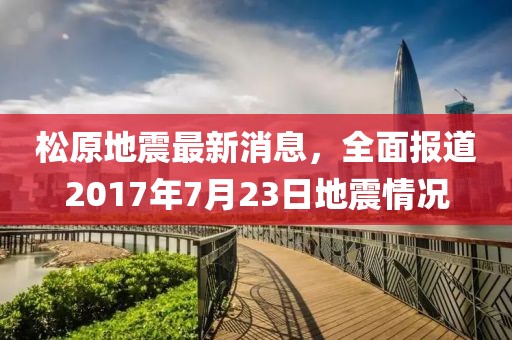 松原地震最新消息，全面报道2017年7月23日地震情况