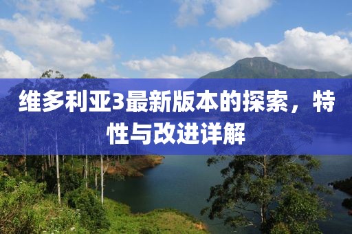 维多利亚3最新版本的探索，特性与改进详解