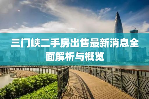 三门峡二手房出售最新消息全面解析与概览