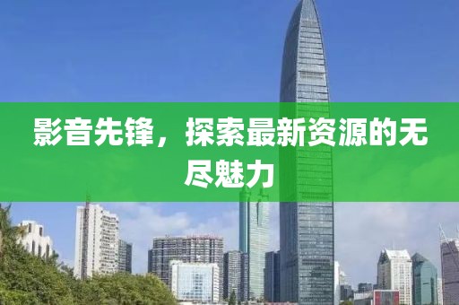 影音先锋，探索最新资源的无尽魅力