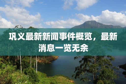 巩义最新新闻事件概览，最新消息一览无余