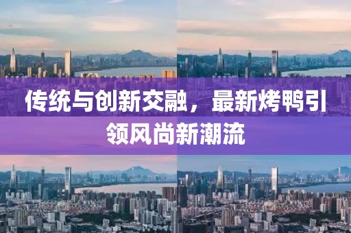 传统与创新交融，最新烤鸭引领风尚新潮流