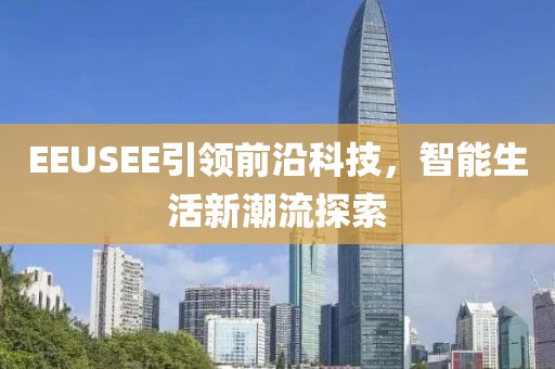 EEUSEE引领前沿科技，智能生活新潮流探索