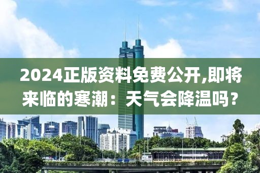 2024正版资料免费公开,即将来临的寒潮：天气会降温吗？