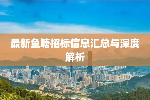 最新鱼塘招标信息汇总与深度解析