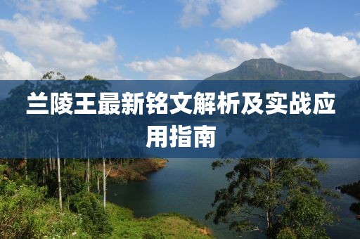 兰陵王最新铭文解析及实战应用指南
