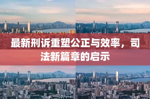 最新刑诉重塑公正与效率，司法新篇章的启示