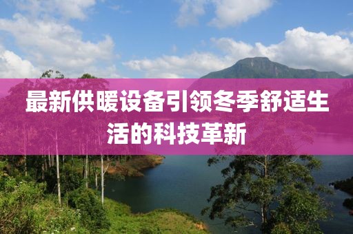 最新供暖设备引领冬季舒适生活的科技革新