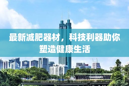 最新减肥器材，科技利器助你塑造健康生活