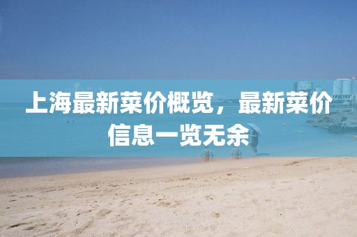 上海最新菜价概览，最新菜价信息一览无余