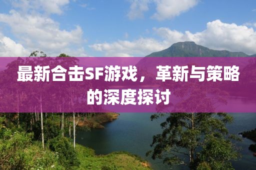 最新合击SF游戏，革新与策略的深度探讨
