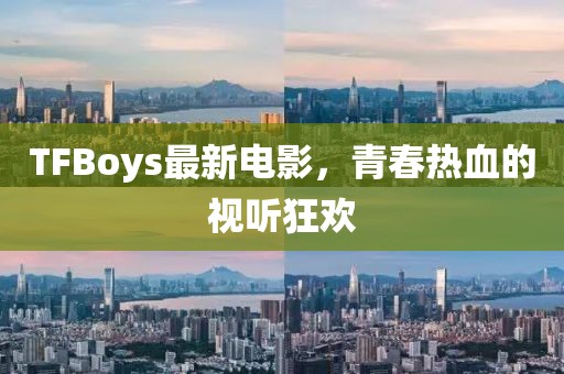 TFBoys最新电影，青春热血的视听狂欢