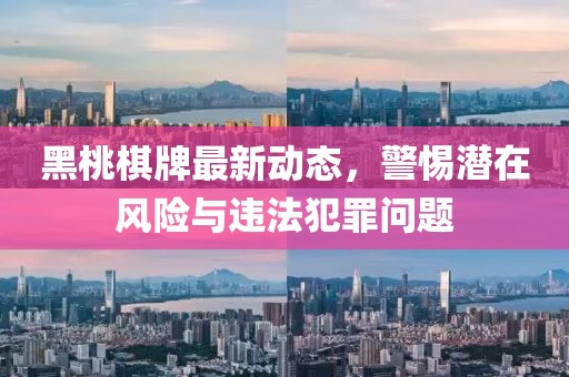 黑桃棋牌最新动态，警惕潜在风险与违法犯罪问题