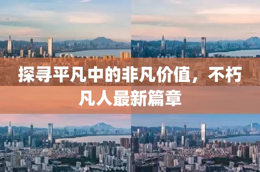 探寻平凡中的非凡价值，不朽凡人最新篇章