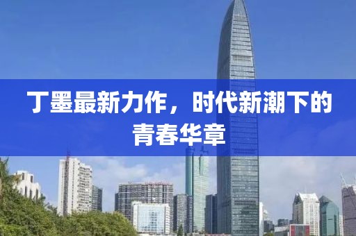 丁墨最新力作，时代新潮下的青春华章