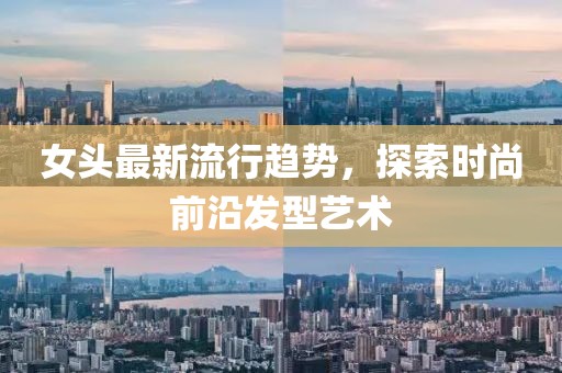 女头最新流行趋势，探索时尚前沿发型艺术
