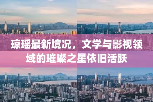 琼瑶最新境况，文学与影视领域的璀璨之星依旧活跃