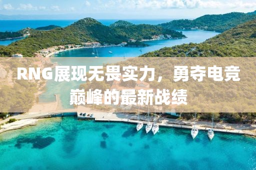RNG展现无畏实力，勇夺电竞巅峰的最新战绩