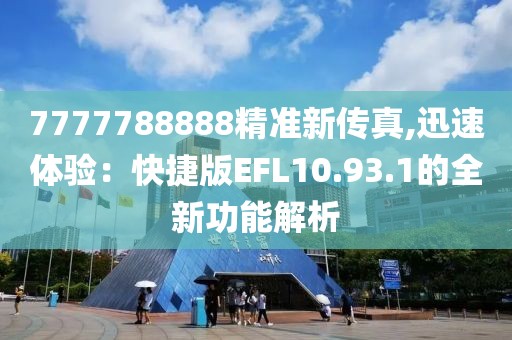 7777788888精准新传真,迅速体验：快捷版EFL10.93.1的全新功能解析