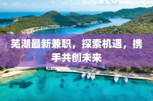 芜湖最新兼职，探索机遇，携手共创未来