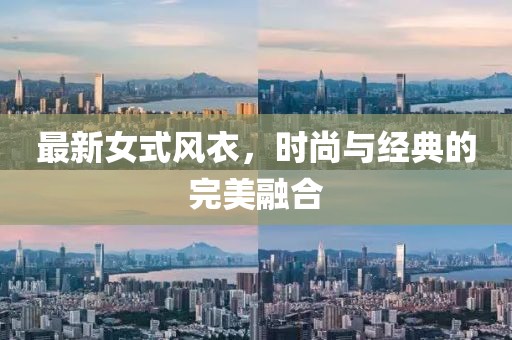 最新女式风衣，时尚与经典的完美融合