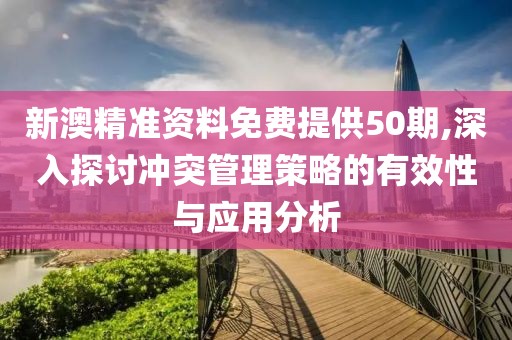 新澳精准资料免费提供50期,深入探讨冲突管理策略的有效性与应用分析