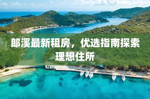 郎溪最新租房，优选指南探索理想住所