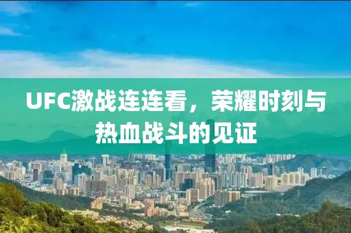 UFC激战连连看，荣耀时刻与热血战斗的见证