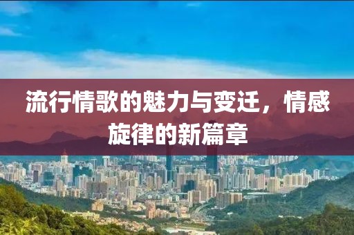 流行情歌的魅力与变迁，情感旋律的新篇章