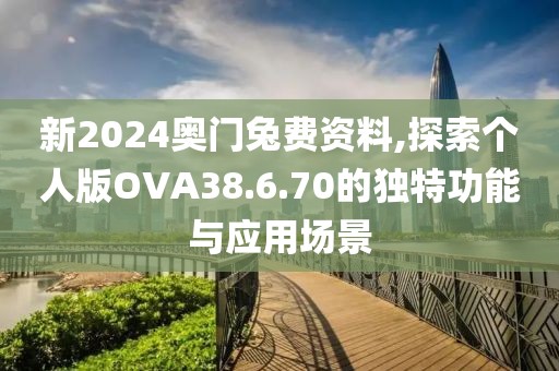 新2024奥门兔费资料,探索个人版OVA38.6.70的独特功能与应用场景