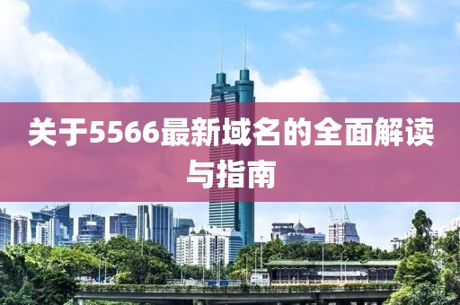 关于5566最新域名的全面解读与指南