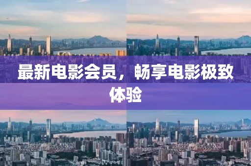 最新电影会员，畅享电影极致体验
