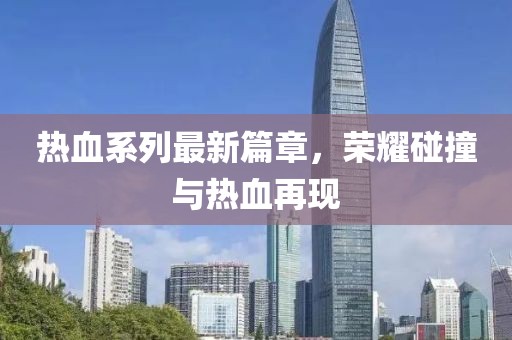 热血系列最新篇章，荣耀碰撞与热血再现